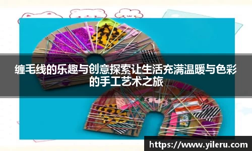 缠毛线的乐趣与创意探索让生活充满温暖与色彩的手工艺术之旅