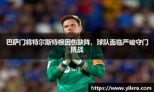巴萨门将特尔斯特根因伤缺阵，球队面临严峻守门挑战