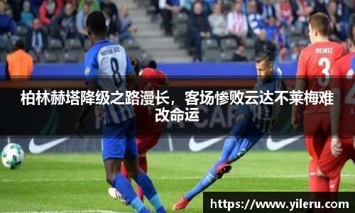 柏林赫塔降级之路漫长，客场惨败云达不莱梅难改命运