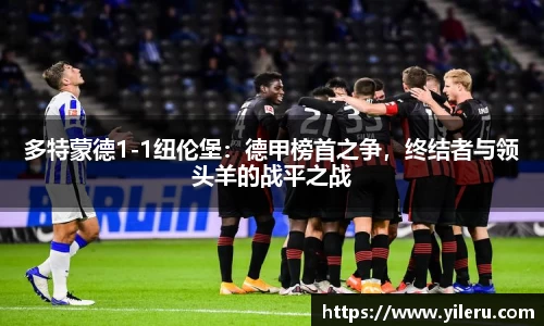 多特蒙德1-1纽伦堡：德甲榜首之争，终结者与领头羊的战平之战
