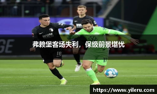 弗赖堡客场失利，保级前景堪忧