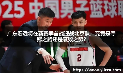 广东宏远将在新赛季首战迎战北京队，究竟是夺冠之路还是衰败之势？