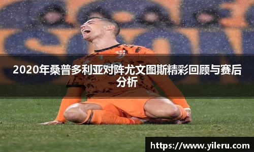 2020年桑普多利亚对阵尤文图斯精彩回顾与赛后分析