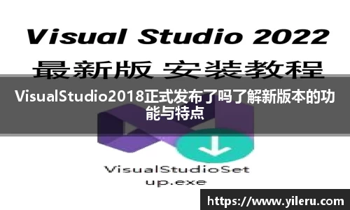 VisualStudio2018正式发布了吗了解新版本的功能与特点