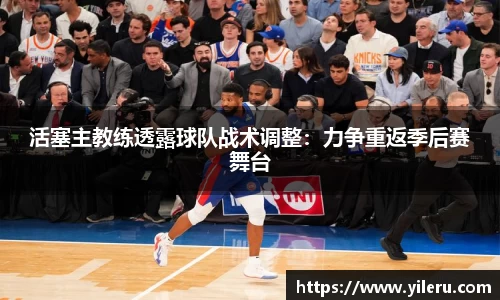 活塞主教练透露球队战术调整：力争重返季后赛舞台