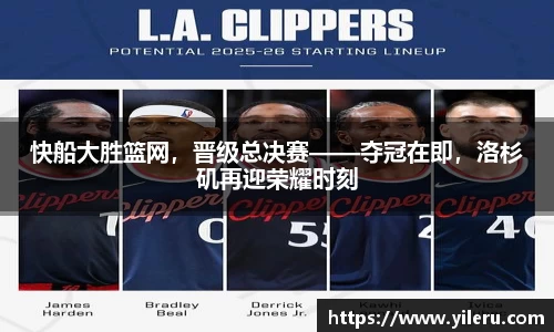 快船大胜篮网，晋级总决赛——夺冠在即，洛杉矶再迎荣耀时刻